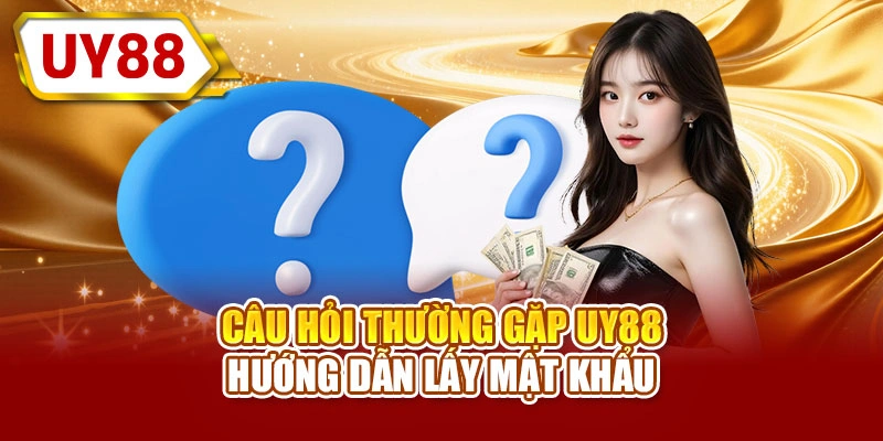 Câu hỏi thường gặp UY88 hướng dẫn lấy mật khẩu