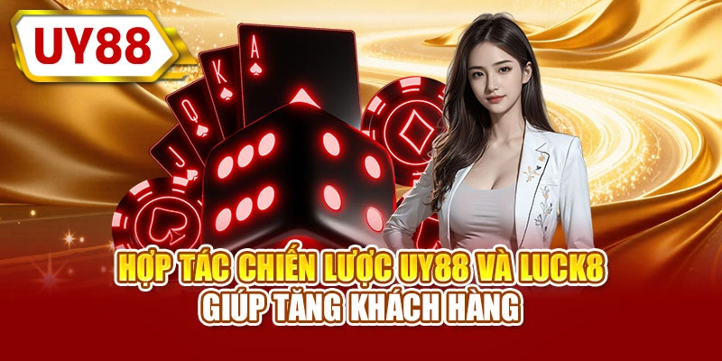 Hợp tác chiến lược UY88 và LUCK8 giúp tăng khách hàng
