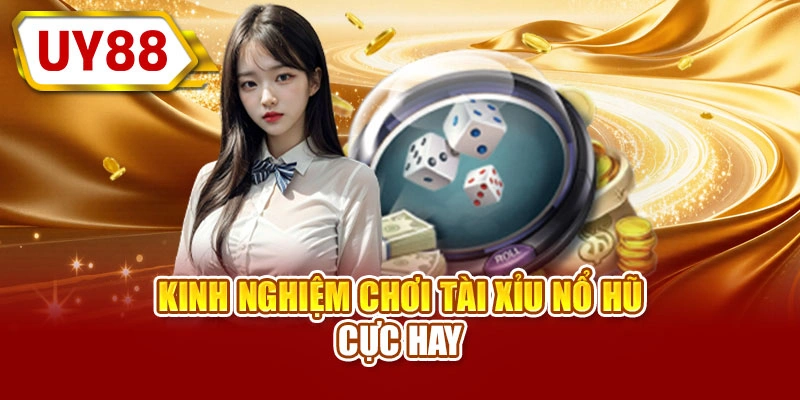 Kinh nghiệm chơi tài xỉu nổ hũ cực hay