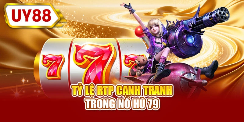 Tỷ lệ RTP cạnh tranh trong nổ hũ 79
